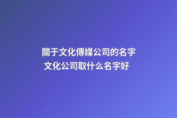 關于文化傳媒公司的名字 文化公司取什么名字好-第1張-公司起名-玄機派